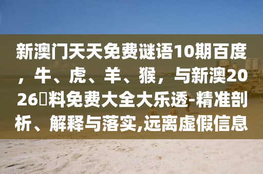 新澳门天天免费谜语10期百度，牛、虎、羊、猴，与新澳2026資料免费大全大乐透-精准剖析、解释与落实,远离虚假信息