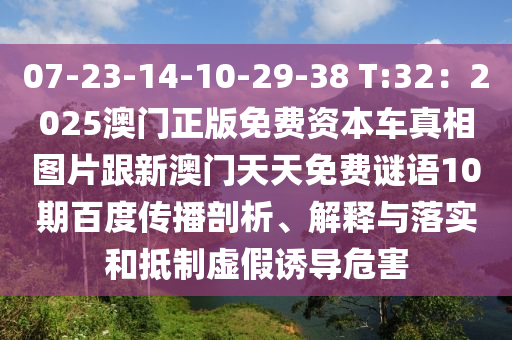 07-23-14-10-29-38 T:32：2025澳门正版免费资本车真相图片跟新澳门天天免费谜语10期百度传播剖析、解释与落实和抵制虚假诱导危害